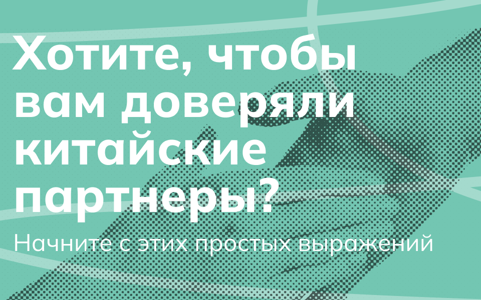 Хотите, чтобы вам доверяли китайские партнеры? Начните с этих простых выражений